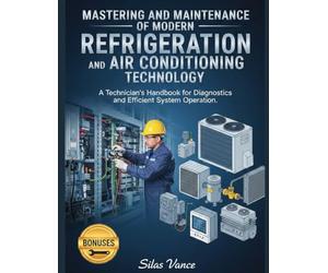 MASTERING AND MAINTENANCE OF MODERN REFRIGERATION AND AIR CONDITIONING TECHNOLOGY: A Technician's Handbook for Diagnostics and Efficient System Operation