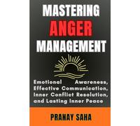 Mastering Anger Management: Emotional Awareness, Effective Communication, Inner Conflict Resolution, and Lasting Inner Peace