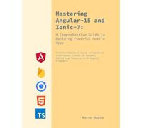 Mastering Angular-15 and Ionic-7: A Comprehensive Guide to Building Your First Powerful Mobile App: Foundational Setup to Advanced Techniques: Build 25 Dynamic App Features with Angular Framework