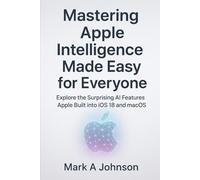 Mastering Apple intelligence made easy for everyone: Explore the surprising Ai features apple built into iOS 18 and macos