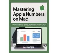 Mastering Apple Numbers on Mac: The Beginner & Senior Guide to Spreadsheets, Formulas, Charts, and Data Analysis for Work, School, and Personal Productivity