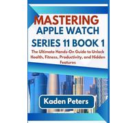 MASTERING APPLE WATCH SERIES 11 Book 1: The Ultimate Hands-On Guide to Unlock Health, Fitness, Productivity, and Hidden Features