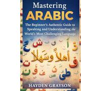 Mastering Arabic: The Beginner’s Authentic Guide to Speaking and Understanding the World’s Most Challenging Language