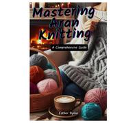 Mastering Aran Knitting: A Comprehensive Guide