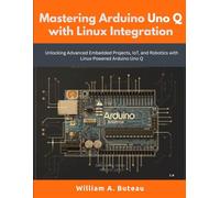 Mastering Arduino Uno Q with Linux Integration: Unlocking Advanced Embedded Projects, IoT, and Robotics with Linux-Powered Arduino Uno Q
