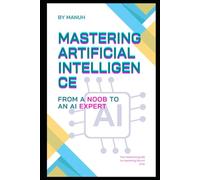 Mastering Artificial Intelligence: From a Noob to an AI Expert