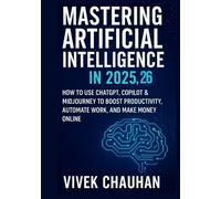 Mastering Artificial Intelligence in 2025,26: How to Use ChatGPT, Copilot & Midjourney to Boost Productivity, Automate Work, and Make Money Online