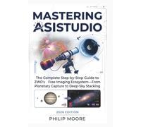 MASTERING ASISTUDIO: The Complete Step-by-Step Guide to ZWO’s Free Imaging Ecosystem-From Planetary Capture to Deep-Sky Stacking
