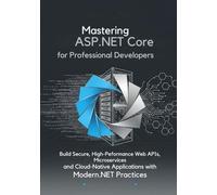 Mastering ASP.NET Core for Professional Developers: Build Secure, High-Performance Web APIs, Microservices, and Cloud-Native Applications with Modern .NET Practices