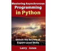 Mastering Asynchronous Programming In Python: Unlock The Secrets Of Expert-Level Skills