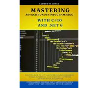 Mastering Asynchronous Programming with C#10 and .NET 6: Discover How to Apply Asynchronous Programming in User Interfaces, Cloud Services, Network Communication, and Beyond