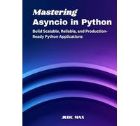 Mastering Asyncio in Python: Build Scalable, Reliable, and Production-Ready Python Applications