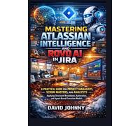 Mastering Atlassian intelligence and Rovo AI in Jira for beginners and professionals: A practical guide for project managers, scrum masters, and analysts applying structured breakdown, and automation.