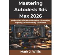 Mastering Autodesk 3ds Max 2026: Modern Techniques for Modeling, Simulation, Lighting, and Rendering Excellence
