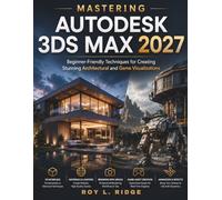 Mastering Autodesk 3ds Max 2027: Beginner-Friendly Techniques for Creating Stunning Architectural and Game Visualizations