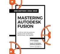 Mastering Autodesk Fusion Edt.2 (2024-2025): 27 Step-By-Step Projects for Beginners in 3D Printing, Prototyping, and Making