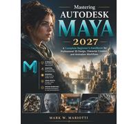 Mastering Autodesk Maya 2027: A Complete Beginner’s Handbook for Professional 3D Design, Character Creation, and Animation Workflows