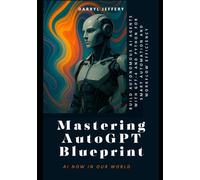 Mastering AutoGPT Blueprint: Build Autonomous AI Agents with GPT-4 and Python for Smart Automation and Workflow Efficiency