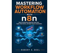 MASTERING AUTOMATIONWITH WORKFLOW n8n: Boost Productivity Using No-Code Tools, Zapier Alternatives,and Open-Source Automation