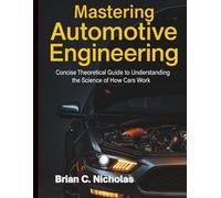 Mastering Automotive Engineering: Concise Theoretical Guide to Understanding the Science of How Cars Work