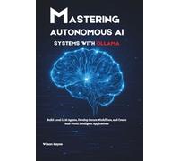 Mastering Autonomous AI Systems with Ollama: Build Local LLM Agents, Develop Secure Workflows, and Create Real-World Intelligent Applications
