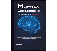 Mastering Autonomous AI Systems with Ollama: Build Local LLM Agents, Develop Secure Workflows, and Create Real-World Intelligent Applications