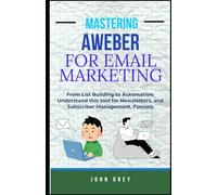 MASTERING AWEBER FOR EMAIL MARKETING: From List Building to Automation: Understand this tool for Newsletters, and Subscriber Management, Funnels