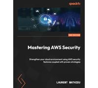 Mastering AWS Security: Strengthen your cloud environment using AWS security features coupled with proven strategies