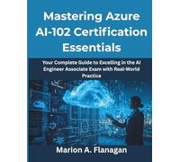 Mastering Azure AI-102 Certification Essentials: Your Complete Guide to Excelling in the AI Engineer Associate Exam with Real-World Practice