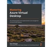 Mastering Azure Virtual Desktop: The ultimate guide to the implementation and management of Azure Virtual Desktop