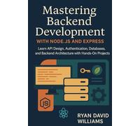 Mastering Backend Development with Node.js and Express: Learn API Design, Authentication, Databases, and Backend Architecture with Hands-On Projects