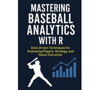 Mastering Baseball Analytics with R: Data-Driven Techniques for Evaluating Players, Strategy, and Game Outcomes