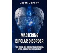 Mastering Bipolar Disorder: Your Stress-Free Roadmap to Understanding, Coping, and Achieving Mental Stability