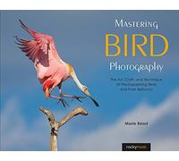 Mastering Bird Photography: The Art, Craft, and Technique of Photographing Birds and Their Behavior
