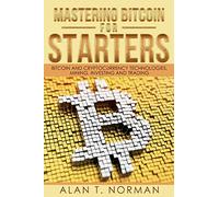 Mastering Bitcoin for Starters: Bitcoin and Cryptocurrency Technologies, Mining, Investing and Trading - Bitcoin Book 1, Blockchain, Wallet, Business