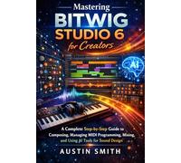 Mastering Bitwig Studio 6 for Creators: A Complete Step-by-Step Guide to Composing, Managing MIDI Programming, Mixing, and Using AI Tools for Sound Design