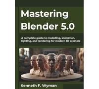 Mastering Blender 5.0: A complete guide to modelling, animation, lighting, and rendering for modern 3D creators