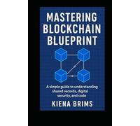 Mastering Blockchain Blueprint: A simple guide to understanding shared records, digital security, and code