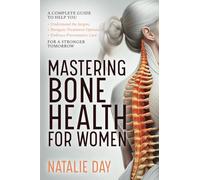 Mastering Bone Health for Women: A Complete Guide to Help You Understand the Jargon, Navigate Treatment Options and Embrace Preventative Care for a Stronger Tomorrow