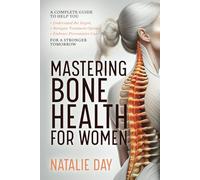 Mastering Bone Health for Women: A Complete Guide to Help You Understand the Jargon, Navigate Treatment Options and Embrace Preventative Care for a Stronger Tomorrow
