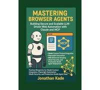 Mastering Browser Agents: Building Secure and Scalable LLM-Driven Web Automation with Claude and MCP: Practical Blueprints for Model Context Protocol Integration and Production-Grade Agent Deployment