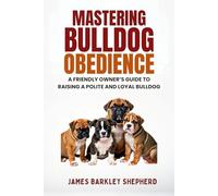 Mastering Bulldog Obedience: A Friendly Owner’s Guide To Raising A Polite And Loyal Bulldog