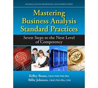 Mastering Business Analysis Standard Practices: Seven Steps to the Next Level of Competency