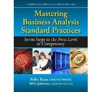 Mastering Business Analysis Standard Practices: Seven Steps To The Next Level Of Competency