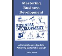 Mastering Business Development: A Comprehensive Guide To Achieving Sustainable Growth