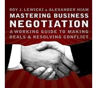 Mastering Business Negotiation: A Working Guide to Making Deals and Resolving Conflict