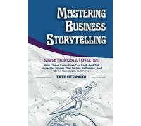 Mastering Business Storytelling: How Global Executives Can Craft And Tell Impactful Stories That Inspire, Influence, And Drive Success In Business