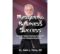 Mastering Business Success: Defeat the 7 Saboteurs Destroying Your Business; Master the 10 Disciplines Needed to Win
