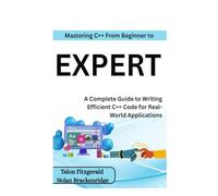 Mastering C++: From Beginner to Expert: A Complete Guide to Writing Efficient C++ Code for Real-World Applications