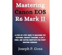Mastering Canon EOS R6 Mark II: A Step-by-Step Guide to Unlocking Pro Features, Subject Tracking, C-Log 3 Video, and Custom Shortcuts for Every Shooting Scenario